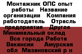 Монтажник ОПС-опыт работы › Название организации ­ Компания-работодатель › Отрасль предприятия ­ Другое › Минимальный оклад ­ 1 - Все города Работа » Вакансии   . Амурская обл.,Мазановский р-н